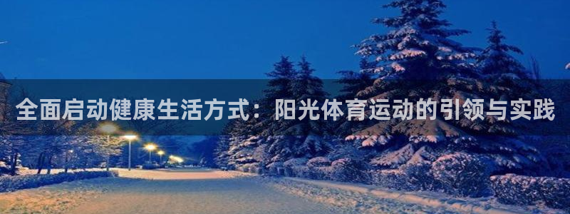 公海赌赌船官网下载招商电话号码:全面启动健康生活方式:阳光体